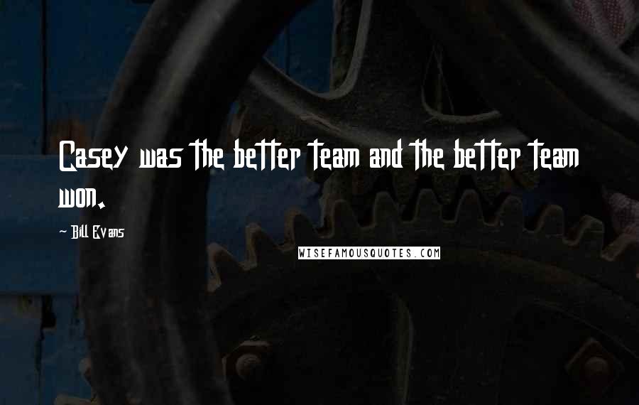 Bill Evans quotes: Casey was the better team and the better team won.