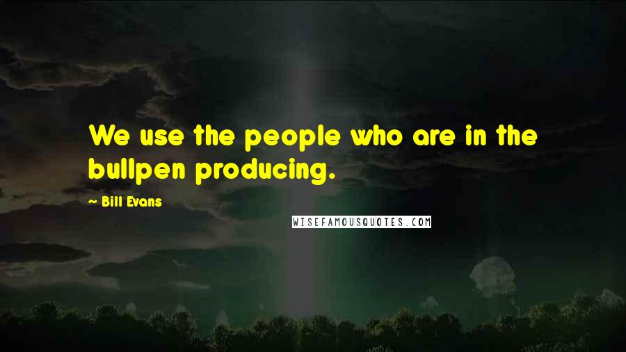 Bill Evans quotes: We use the people who are in the bullpen producing.