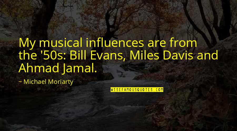 Bill Evans Quotes By Michael Moriarty: My musical influences are from the '50s: Bill