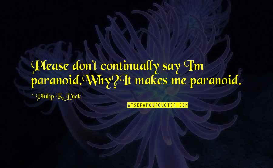 Bill Farley Quotes By Philip K. Dick: Please don't continually say I'm paranoid.Why?It makes me