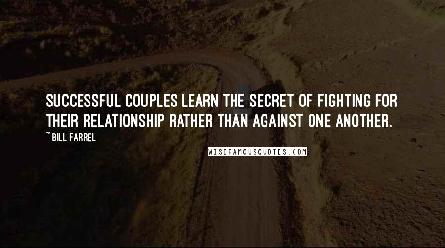 Bill Farrel quotes: Successful couples learn the secret of fighting for their relationship rather than against one another.