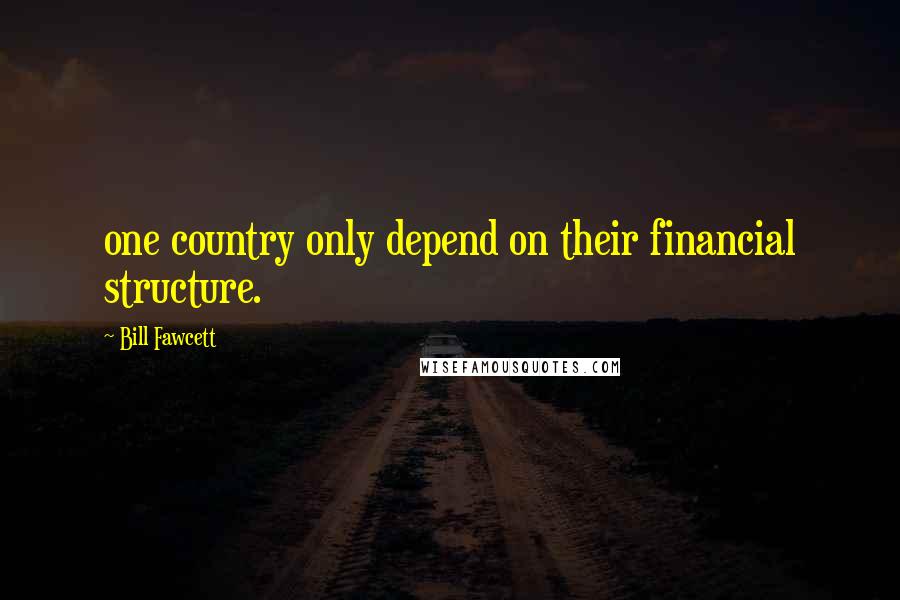 Bill Fawcett quotes: one country only depend on their financial structure.