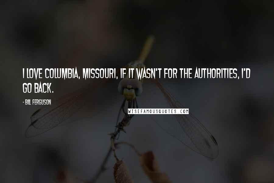 Bill Ferguson quotes: I love Columbia, Missouri, if it wasn't for the authorities, I'd go back.