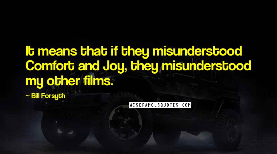 Bill Forsyth quotes: It means that if they misunderstood Comfort and Joy, they misunderstood my other films.