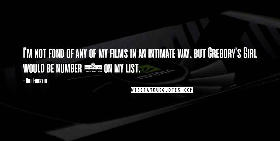 Bill Forsyth quotes: I'm not fond of any of my films in an intimate way, but Gregory's Girl would be number 4 on my list.