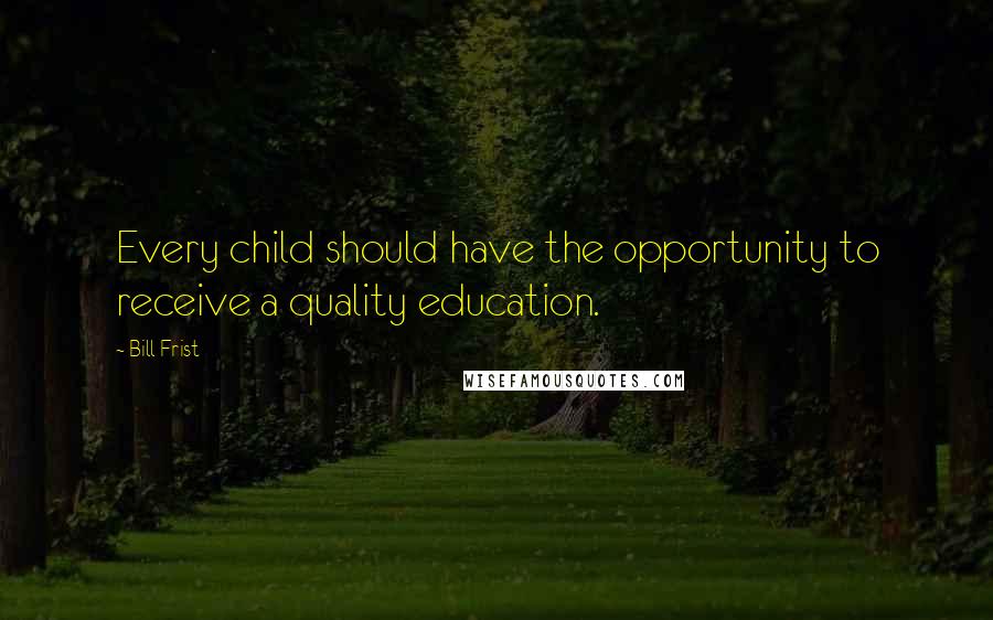 Bill Frist quotes: Every child should have the opportunity to receive a quality education.