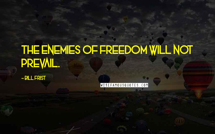 Bill Frist quotes: The enemies of freedom will not prevail.