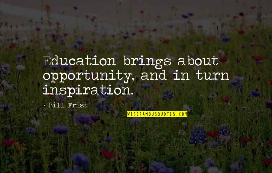 Bill Frist Quotes By Bill Frist: Education brings about opportunity, and in turn inspiration.
