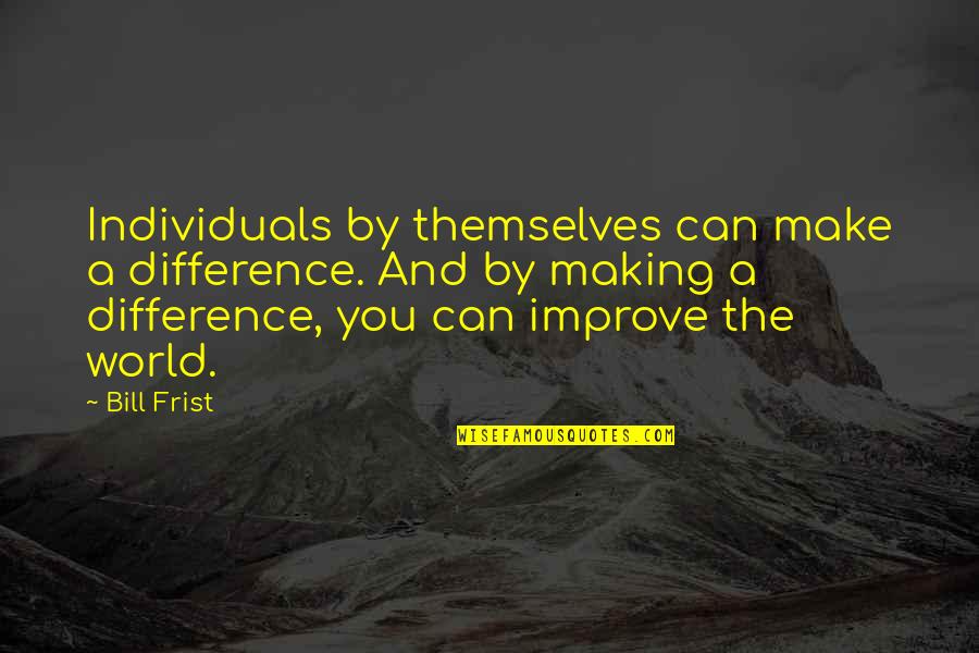 Bill Frist Quotes By Bill Frist: Individuals by themselves can make a difference. And