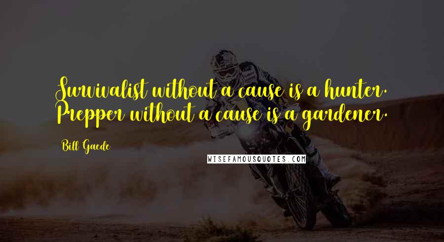 Bill Gaede quotes: Survivalist without a cause is a hunter. Prepper without a cause is a gardener.