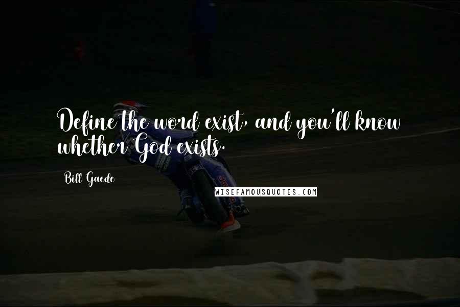 Bill Gaede quotes: Define the word exist, and you'll know whether God exists.