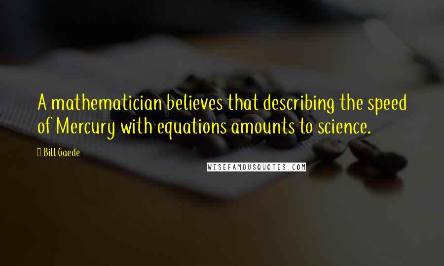 Bill Gaede quotes: A mathematician believes that describing the speed of Mercury with equations amounts to science.