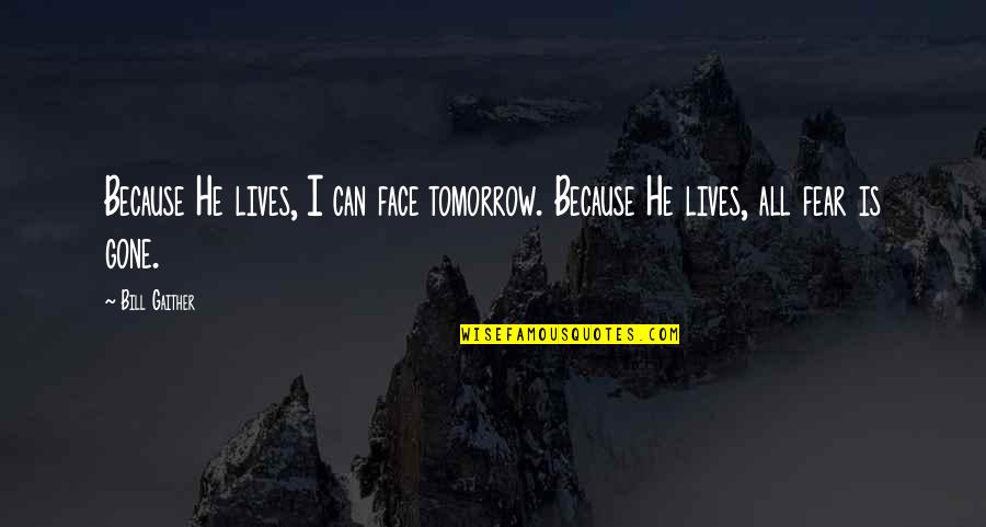 Bill Gaither Quotes By Bill Gaither: Because He lives, I can face tomorrow. Because