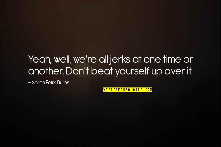 Bill Gaither Quotes By Sarah Felix Burns: Yeah, well, we're all jerks at one time Bill Gaither Quotes By Sarah Felix Burns: Yeah, well, we're all jerks at one time