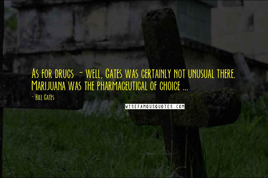 Bill Gates quotes: As for drugs - well, Gates was certainly not unusual there. Marijuana was the pharmaceutical of choice ...