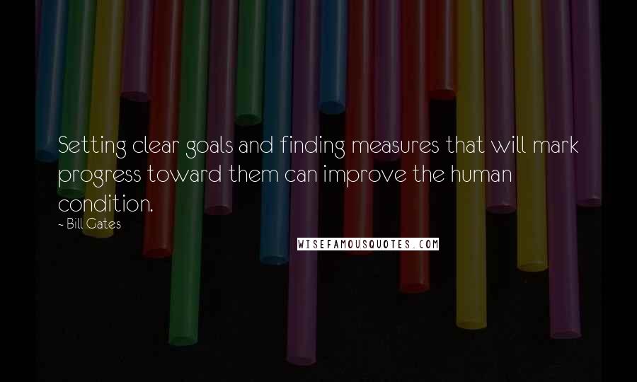 Bill Gates quotes: Setting clear goals and finding measures that will mark progress toward them can improve the human condition.