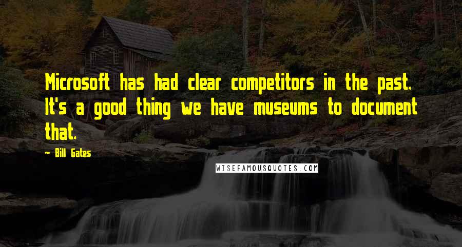 Bill Gates quotes: Microsoft has had clear competitors in the past. It's a good thing we have museums to document that. Bill Gates quotes: Microsoft has had clear competitors in the past. It's a good thing we have museums to document that.