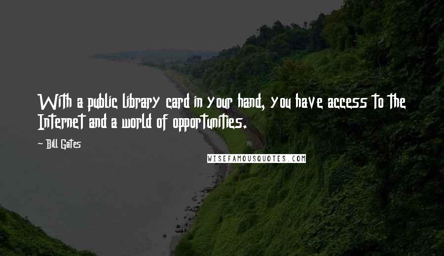 Bill Gates quotes: With a public library card in your hand, you have access to the Internet and a world of opportunities.