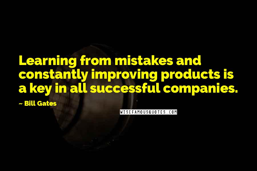 Bill Gates quotes: Learning from mistakes and constantly improving products is a key in all successful companies.