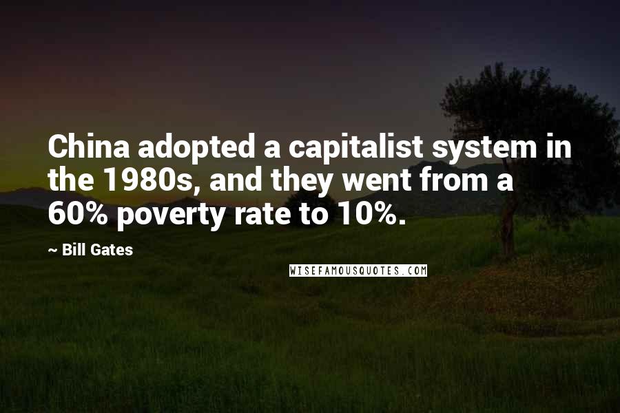 Bill Gates quotes: China adopted a capitalist system in the 1980s, and they went from a 60% poverty rate to 10%.