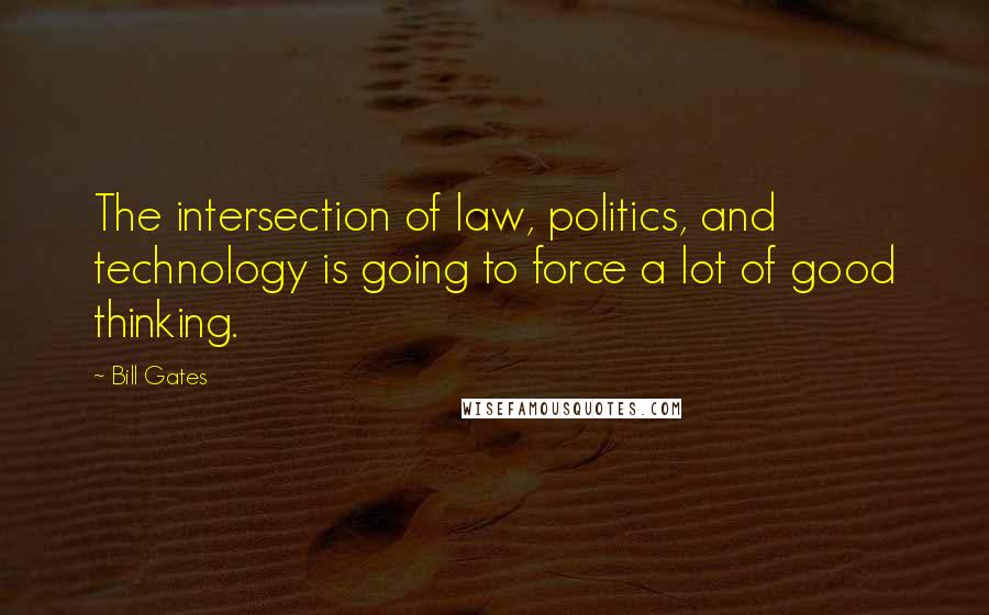 Bill Gates quotes: The intersection of law, politics, and technology is going to force a lot of good thinking.