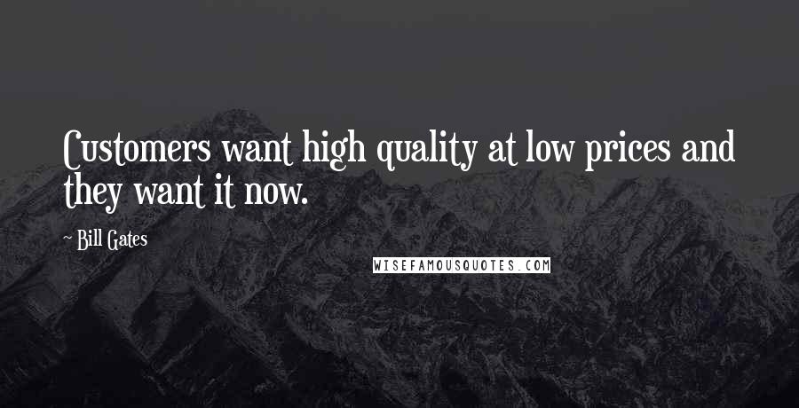 Bill Gates quotes: Customers want high quality at low prices and they want it now.