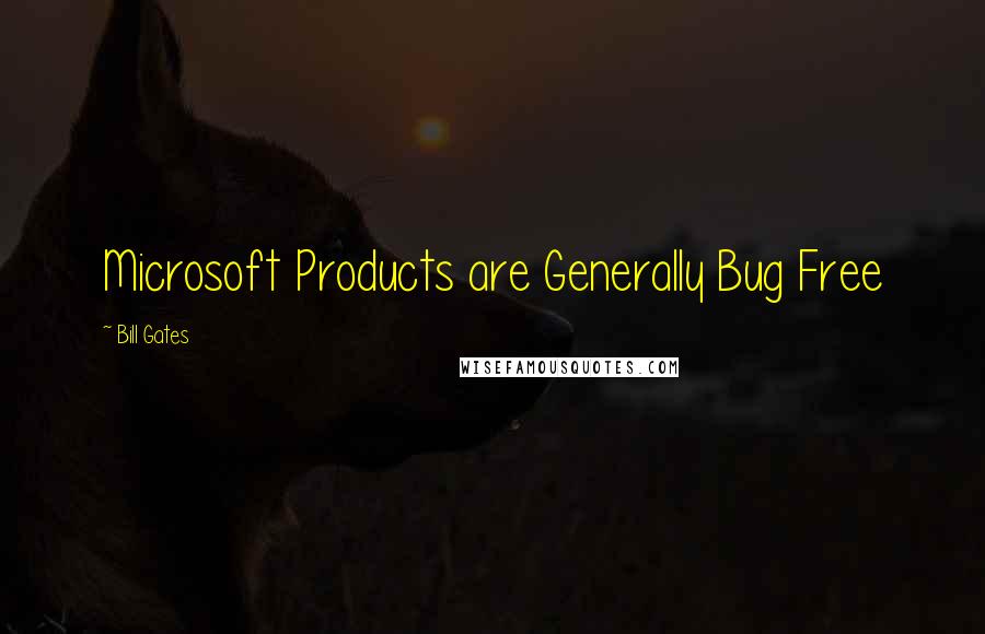 Bill Gates quotes: Microsoft Products are Generally Bug Free