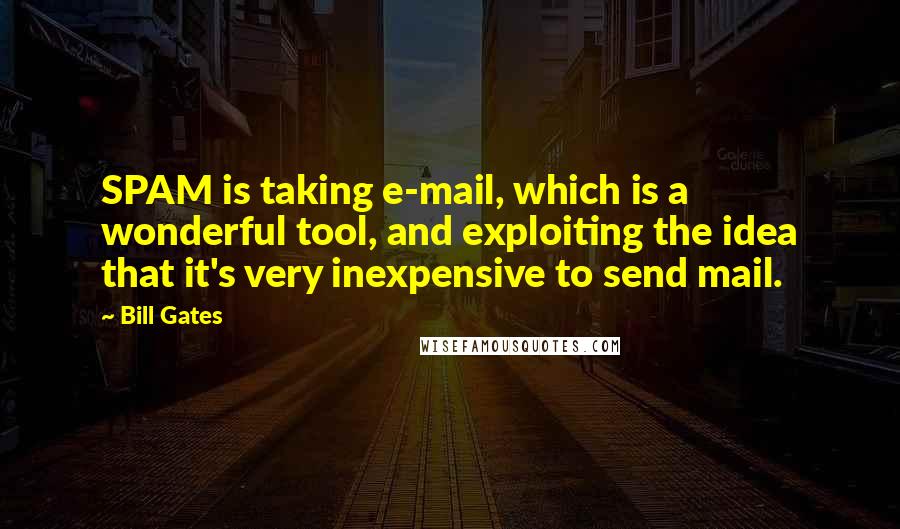 Bill Gates quotes: SPAM is taking e-mail, which is a wonderful tool, and exploiting the idea that it's very inexpensive to send mail.