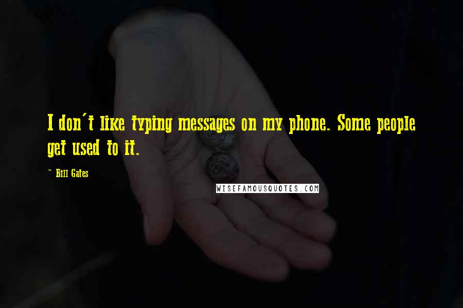 Bill Gates quotes: I don't like typing messages on my phone. Some people get used to it.