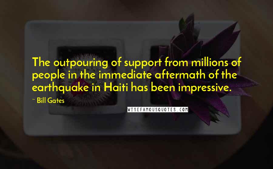 Bill Gates quotes: The outpouring of support from millions of people in the immediate aftermath of the earthquake in Haiti has been impressive.