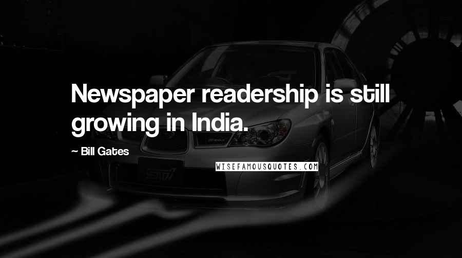 Bill Gates quotes: Newspaper readership is still growing in India.