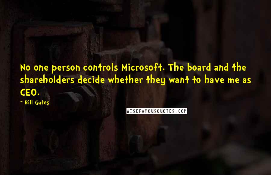 Bill Gates quotes: No one person controls Microsoft. The board and the shareholders decide whether they want to have me as CEO.