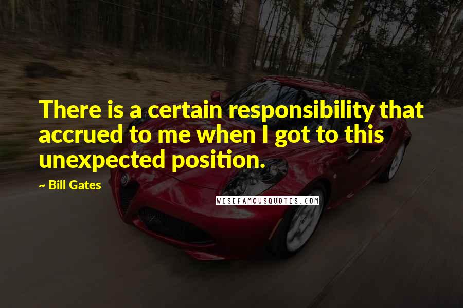 Bill Gates quotes: There is a certain responsibility that accrued to me when I got to this unexpected position.