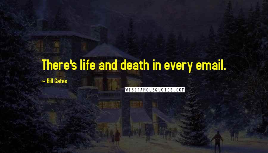 Bill Gates quotes: There's life and death in every email.