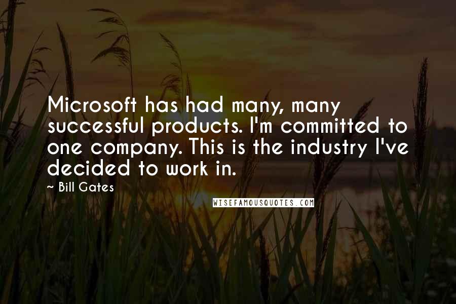 Bill Gates quotes: Microsoft has had many, many successful products. I'm committed to one company. This is the industry I've decided to work in.