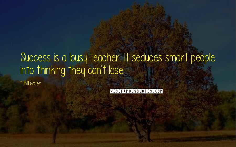 Bill Gates quotes: Success is a lousy teacher. It seduces smart people into thinking they can't lose.
