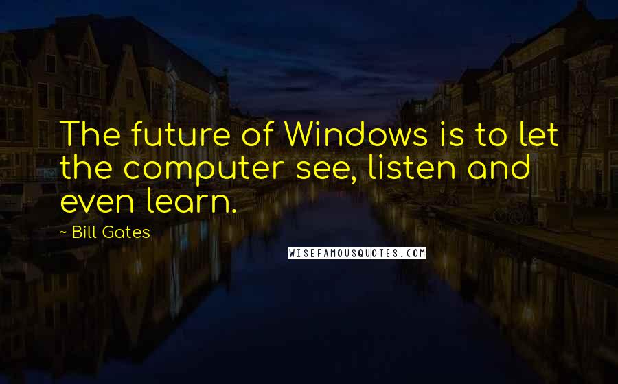 Bill Gates quotes: The future of Windows is to let the computer see, listen and even learn.