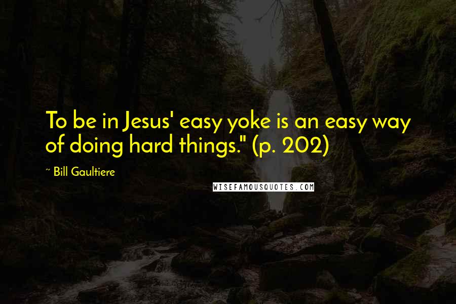 Bill Gaultiere quotes: To be in Jesus' easy yoke is an easy way of doing hard things." (p. 202)