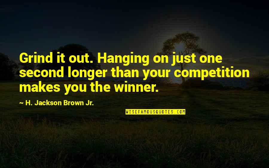 Bill Geist Quotes By H. Jackson Brown Jr.: Grind it out. Hanging on just one second