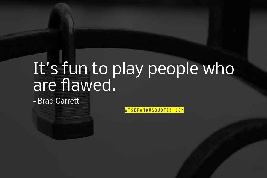 Bill Gillespie Quotes By Brad Garrett: It's fun to play people who are flawed.