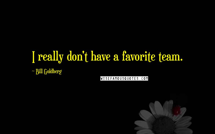 Bill Goldberg quotes: I really don't have a favorite team.