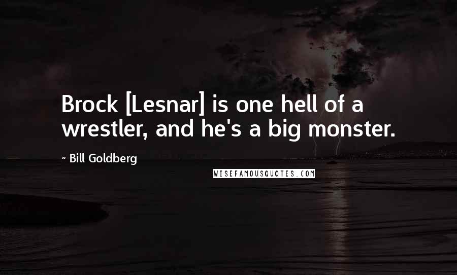 Bill Goldberg quotes: Brock [Lesnar] is one hell of a wrestler, and he's a big monster.