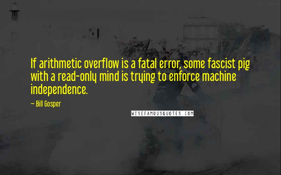 Bill Gosper quotes: If arithmetic overflow is a fatal error, some fascist pig with a read-only mind is trying to enforce machine independence.