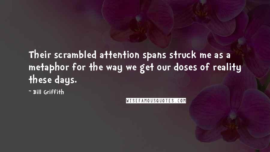 Bill Griffith quotes: Their scrambled attention spans struck me as a metaphor for the way we get our doses of reality these days.
