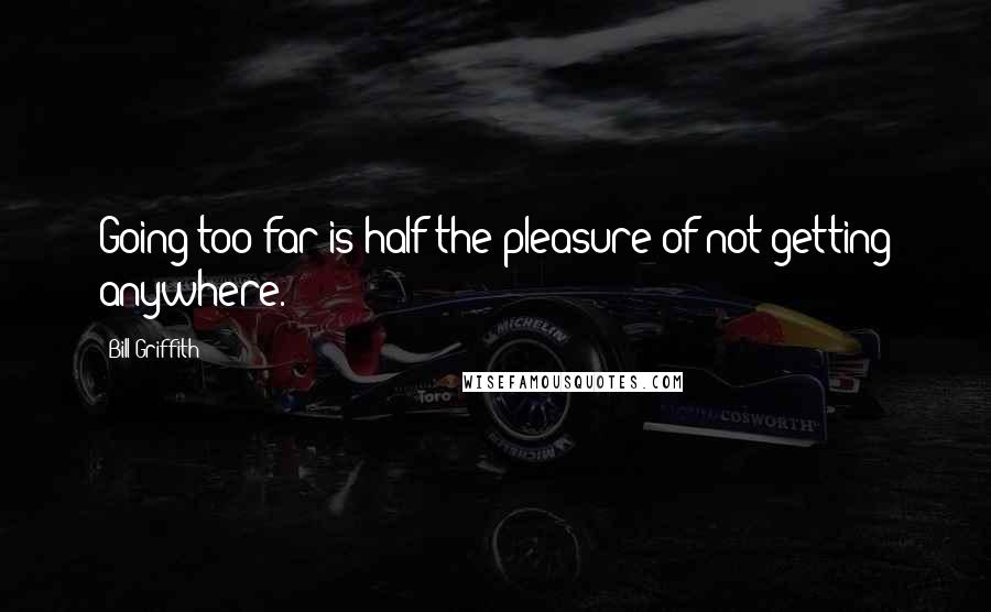 Bill Griffith quotes: Going too far is half the pleasure of not getting anywhere.