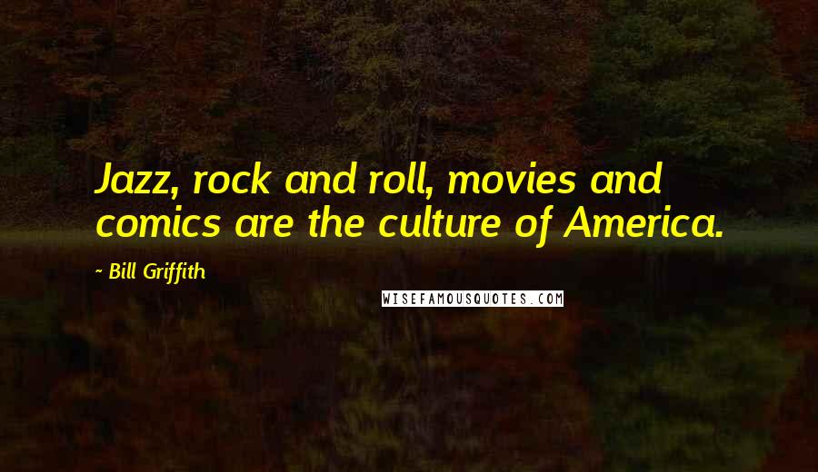 Bill Griffith quotes: Jazz, rock and roll, movies and comics are the culture of America.