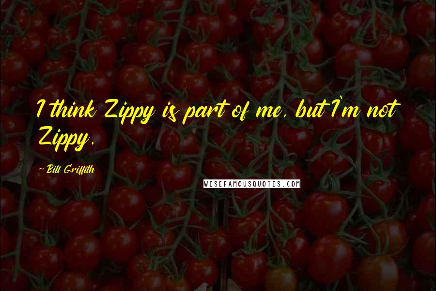 Bill Griffith quotes: I think Zippy is part of me, but I'm not Zippy.