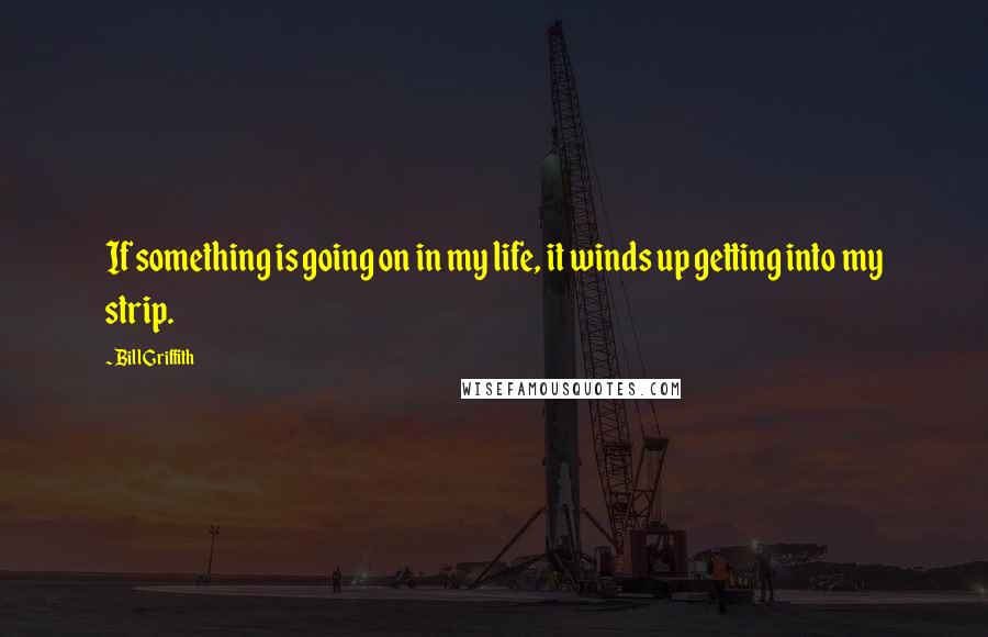 Bill Griffith quotes: If something is going on in my life, it winds up getting into my strip.