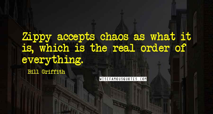 Bill Griffith quotes: Zippy accepts chaos as what it is, which is the real order of everything.