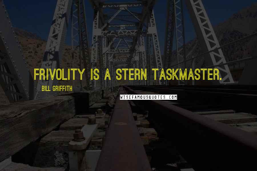Bill Griffith quotes: Frivolity is a stern taskmaster.